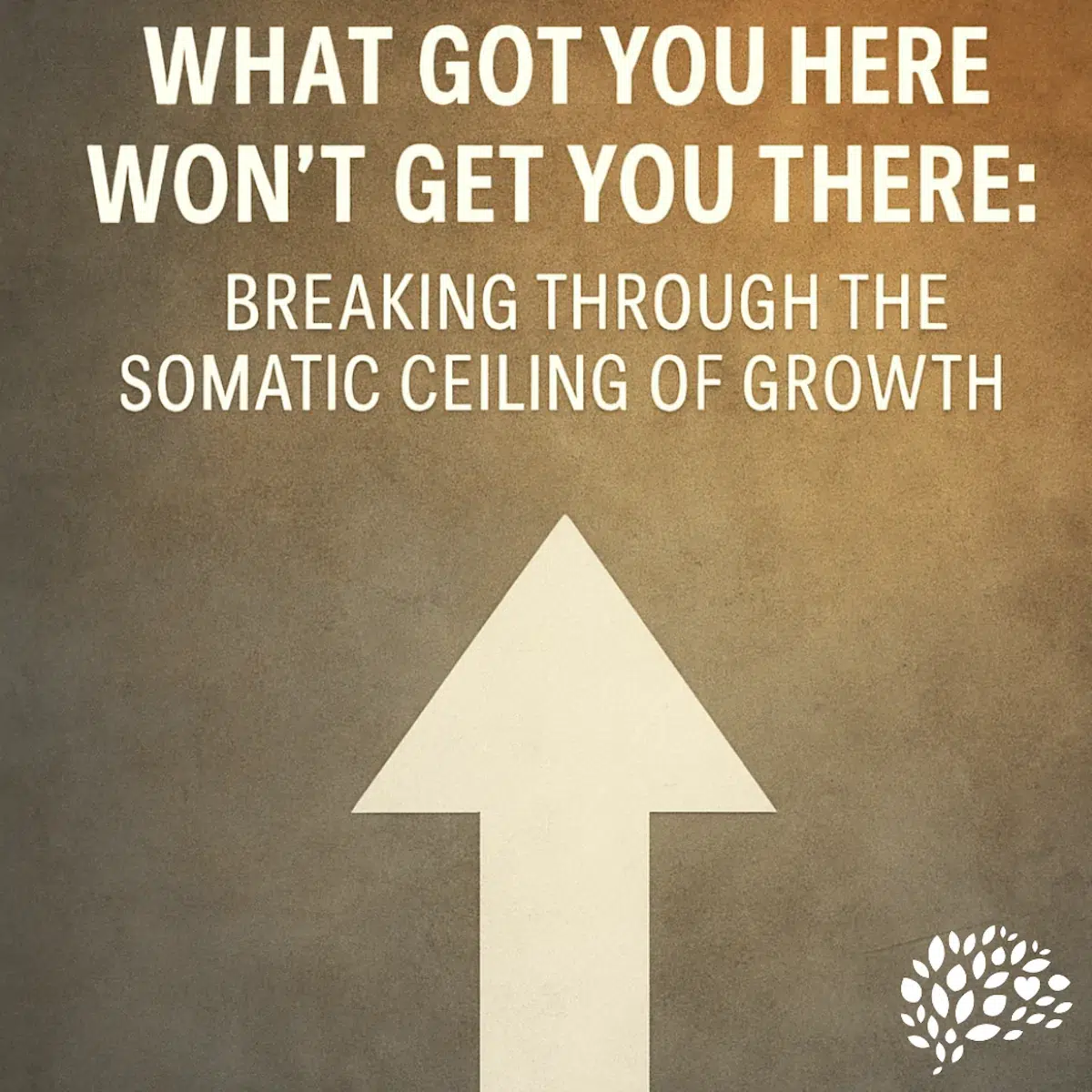 What Got You Here Won’t Get You There: Breaking Through the Somatic Ceiling of Growth